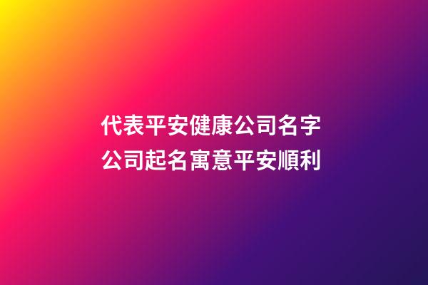 代表平安健康公司名字 公司起名寓意平安順利-第1張-公司起名-玄機派